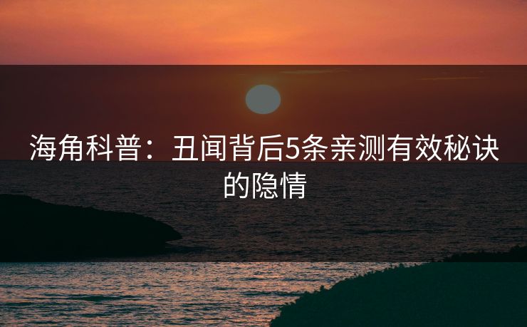 海角科普：丑闻背后5条亲测有效秘诀的隐情