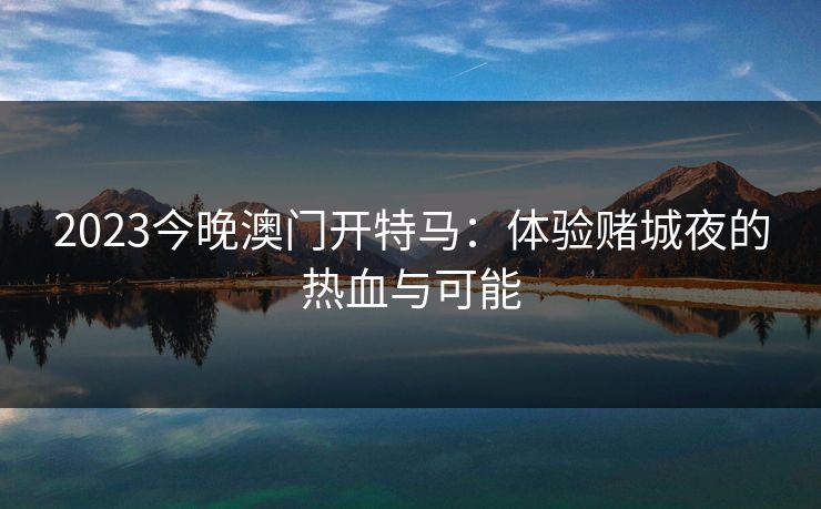 2023今晚澳门开特马：体验赌城夜的热血与可能