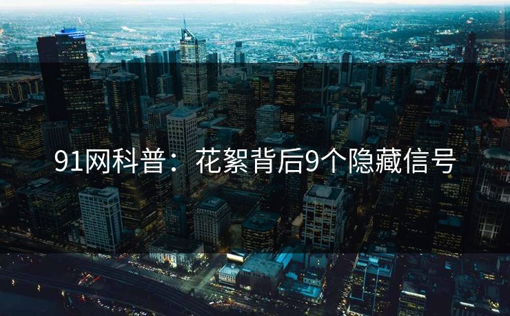 91网科普：花絮背后9个隐藏信号