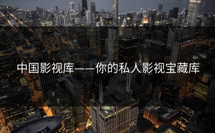 中国影视库——你的私人影视宝藏库 中国影视库——你的私人影视宝藏库