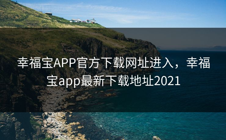 幸福宝APP官方下载网址进入，幸福宝app最新下载地址2021