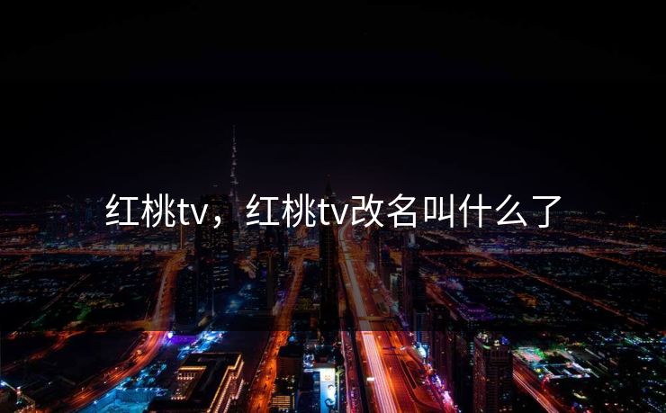 红桃tv,红桃tv改名叫什么了 红桃tv,红桃tv改名叫什么了