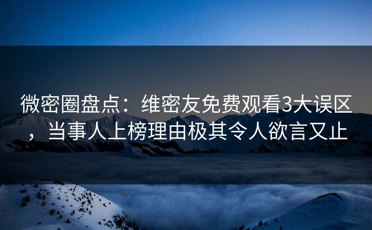 微密圈盘点:维密友免费观看3大误区,当事人上榜理由极其令人欲言又止 微密圈盘点:维密友免费观看3大误区,当事人上榜理由极其令人欲言又止