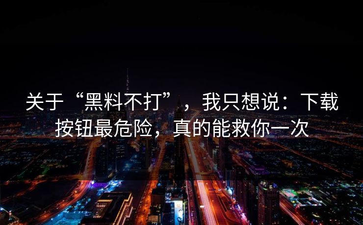 关于“黑料不打”,我只想说:下载按钮最危险,真的能救你一次 关于“黑料不打”,我只想说:下载按钮最危险,真的能救你一次