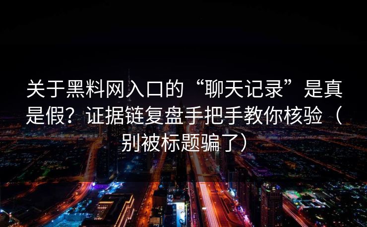 关于黑料网入口的“聊天记录”是真是假？证据链复盘手把手教你核验（别被标题骗了）